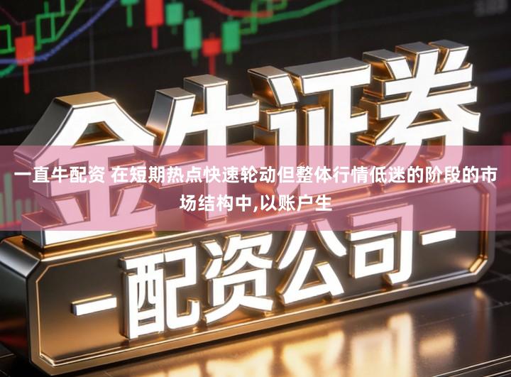 一直牛配资 在短期热点快速轮动但整体行情低迷的阶段的市场结构中,以账户生