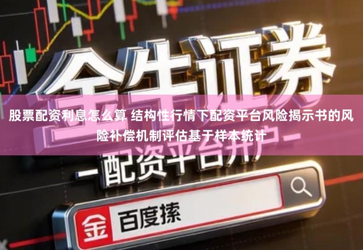 股票配资利息怎么算 结构性行情下配资平台风险揭示书的风险补偿机制评估基于样本统计