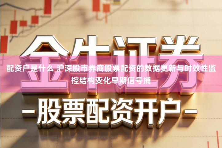 配资户是什么 沪深股市券商股票配资的数据更新与时效性监控结构变化早期信号捕