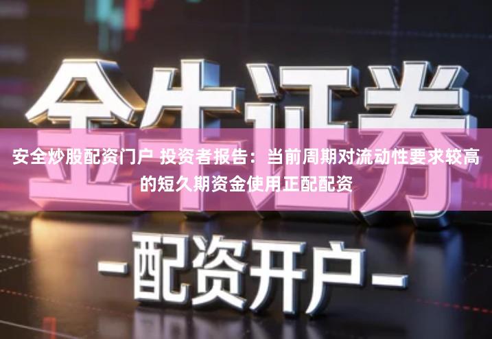 安全炒股配资门户 投资者报告：当前周期对流动性要求较高的短久期资金使用正配配资