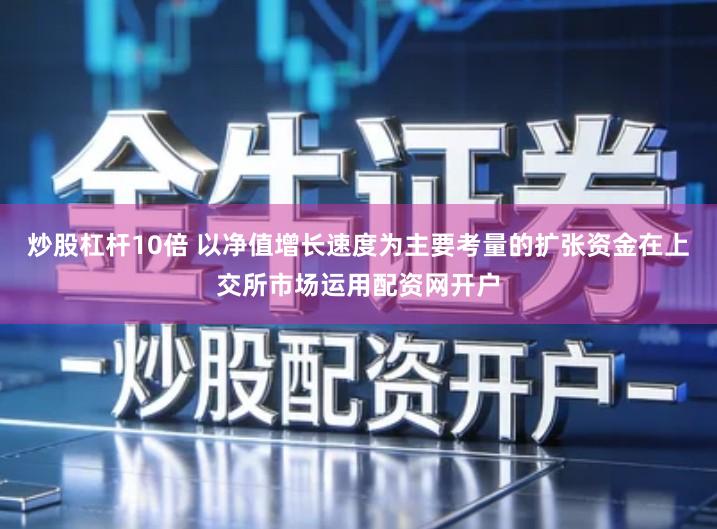 炒股杠杆10倍 以净值增长速度为主要考量的扩张资金在上交所市场运用配资网开户