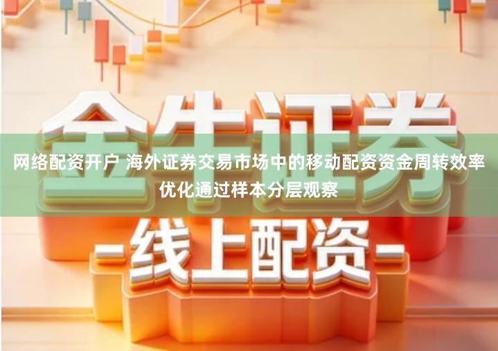 网络配资开户 海外证券交易市场中的移动配资资金周转效率优化通过样本分层观察