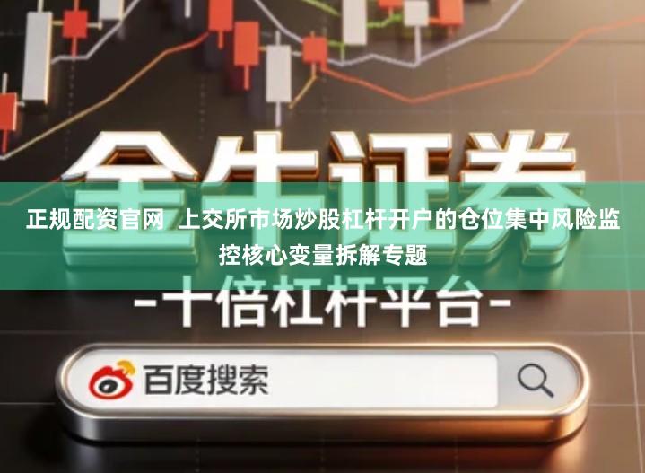 正规配资官网  上交所市场炒股杠杆开户的仓位集中风险监控核心变量拆解专题