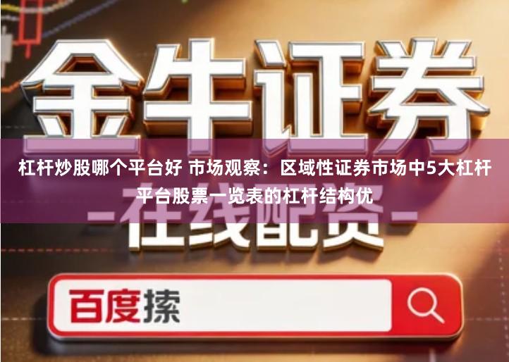 杠杆炒股哪个平台好 市场观察：区域性证券市场中5大杠杆平台股票一览表的杠杆结构优