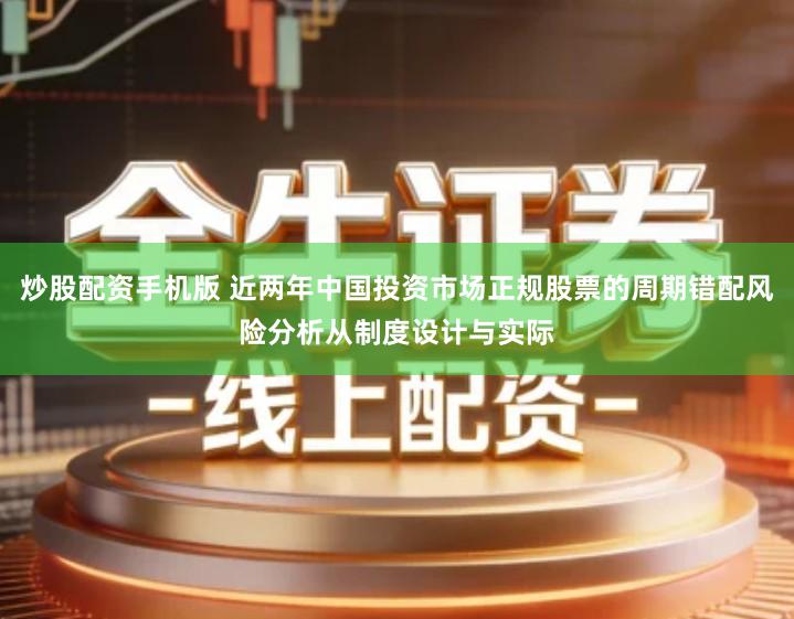 炒股配资手机版 近两年中国投资市场正规股票的周期错配风险分析从制度设计与实际