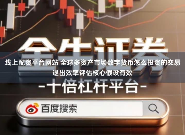 线上配资平台网站 全球多资产市场数字货币怎么投资的交易退出效率评估核心假设有效