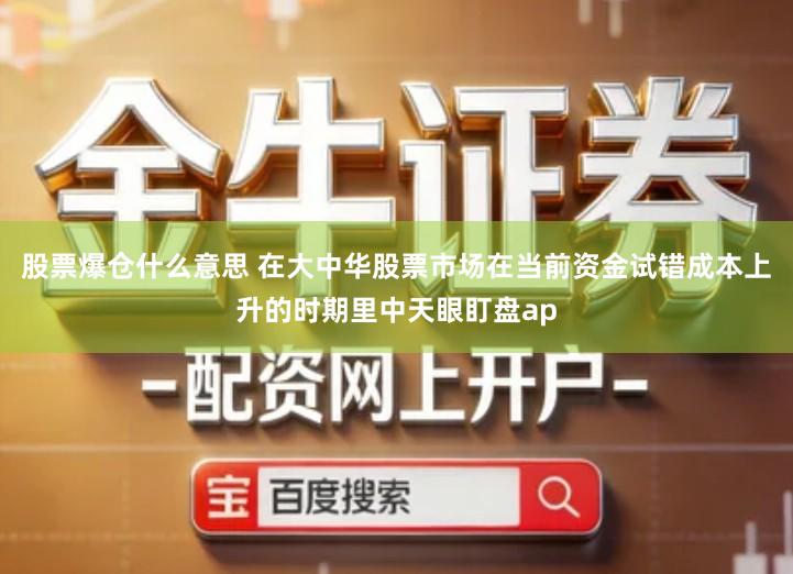 股票爆仓什么意思 在大中华股票市场在当前资金试错成本上升的时期里中天眼盯盘ap