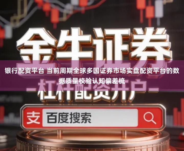 银行配资平台 当前周期全球多国证券市场实盘配资平台的数据质量校验认知偏差梳