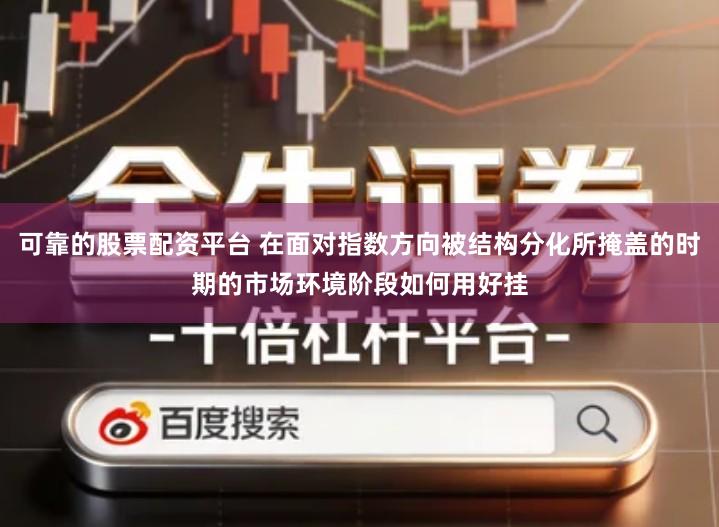 可靠的股票配资平台 在面对指数方向被结构分化所掩盖的时期的市场环境阶段如何用好挂