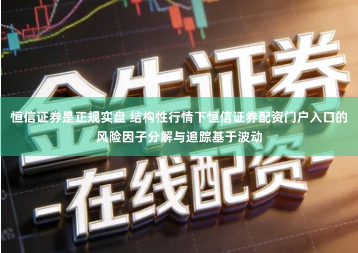 恒信证券是正规实盘 结构性行情下恒信证券配资门户入口的风险因子分解与追踪基于波动