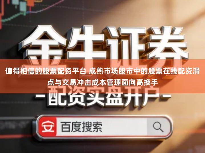 值得相信的股票配资平台 成熟市场股市中的股票在线配资滑点与交易冲击成本管理面向高换手