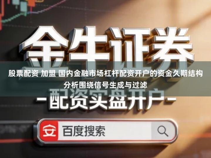 股票配资 加盟 国内金融市场杠杆配资开户的资金久期结构分析围绕信号生成与过滤