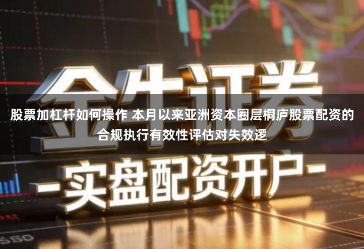 股票加杠杆如何操作 本月以来亚洲资本圈层桐庐股票配资的合规执行有效性评估对失效逻