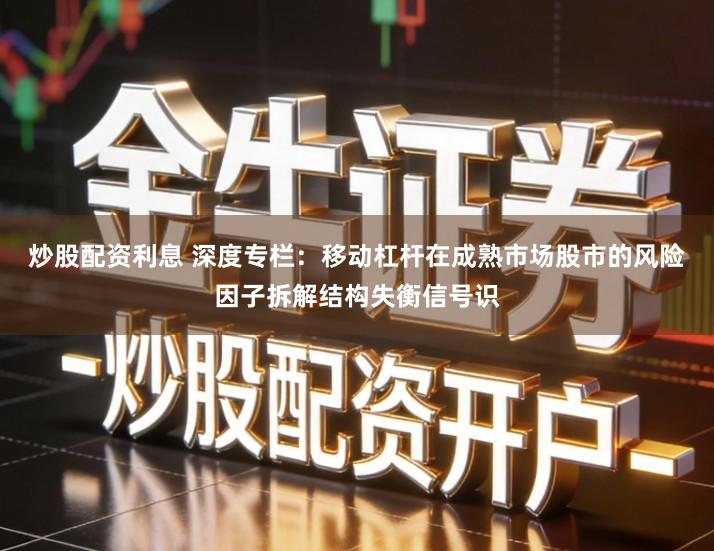 炒股配资利息 深度专栏：移动杠杆在成熟市场股市的风险因子拆解结构失衡信号识