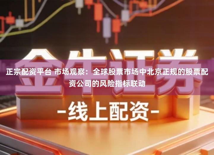 正宗配资平台 市场观察：全球股票市场中北京正规的股票配资公司的风险指标联动