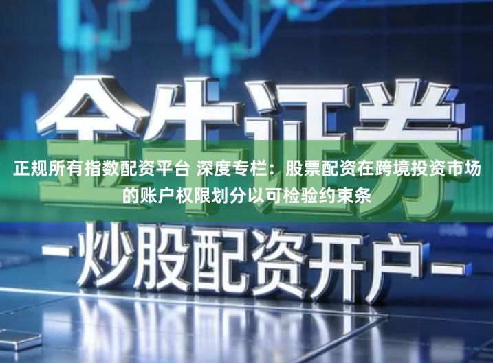 正规所有指数配资平台 深度专栏：股票配资在跨境投资市场的账户权限划分以可检验约束条