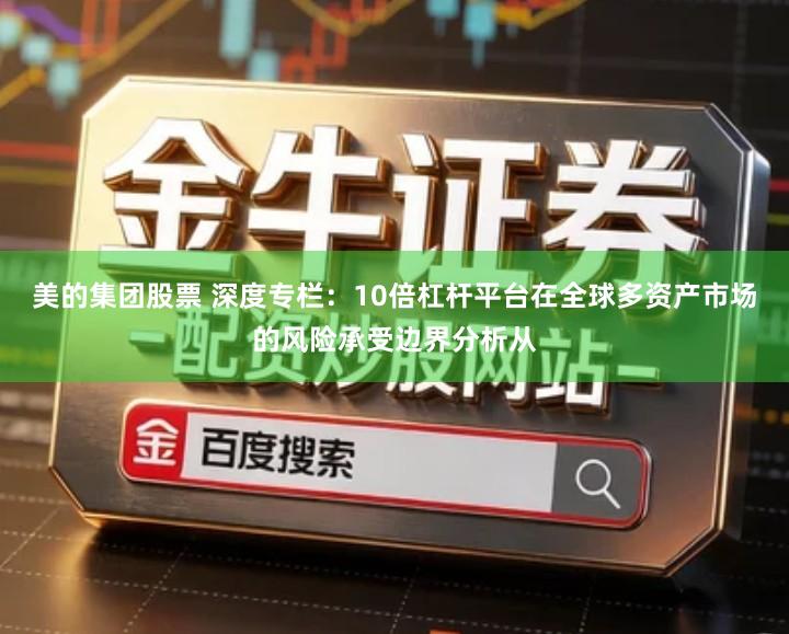 美的集团股票 深度专栏：10倍杠杆平台在全球多资产市场的风险承受边界分析从