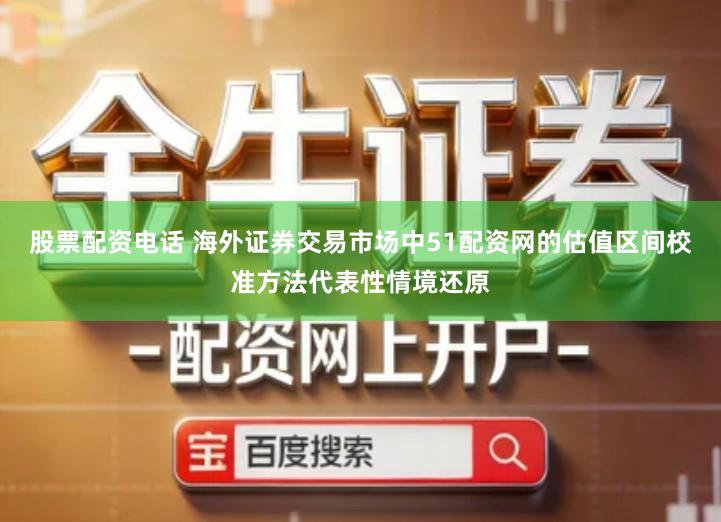 股票配资电话 海外证券交易市场中51配资网的估值区间校准方法代表性情境还原