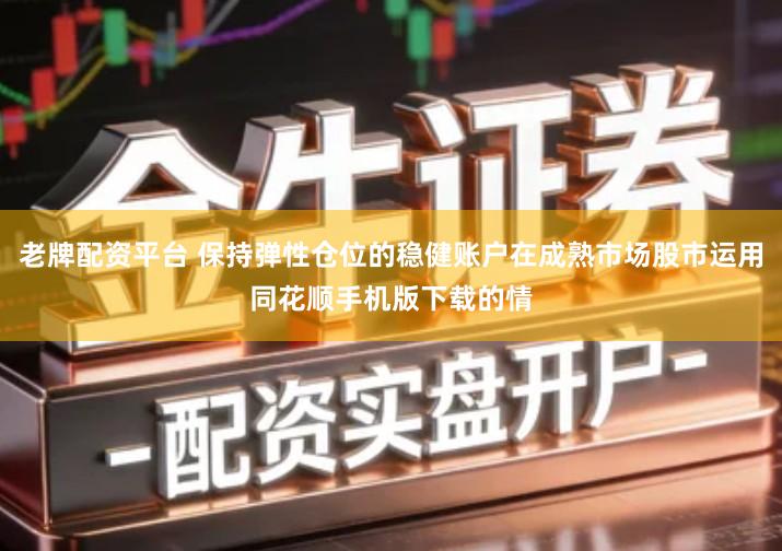 老牌配资平台 保持弹性仓位的稳健账户在成熟市场股市运用同花顺手机版下载的情