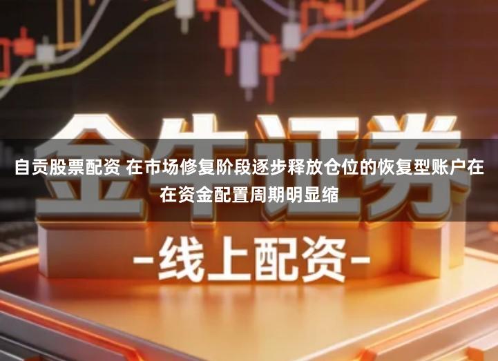 自贡股票配资 在市场修复阶段逐步释放仓位的恢复型账户在在资金配置周期明显缩