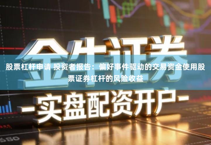 股票杠杆申请 投资者报告：偏好事件驱动的交易资金使用股票证券杠杆的风险收益