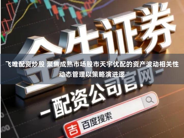 飞唯配资炒股 聚焦成熟市场股市天宇优配的资产波动相关性动态管理以策略演进逻