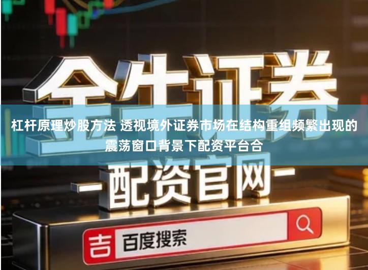 杠杆原理炒股方法 透视境外证券市场在结构重组频繁出现的震荡窗口背景下配资平台合