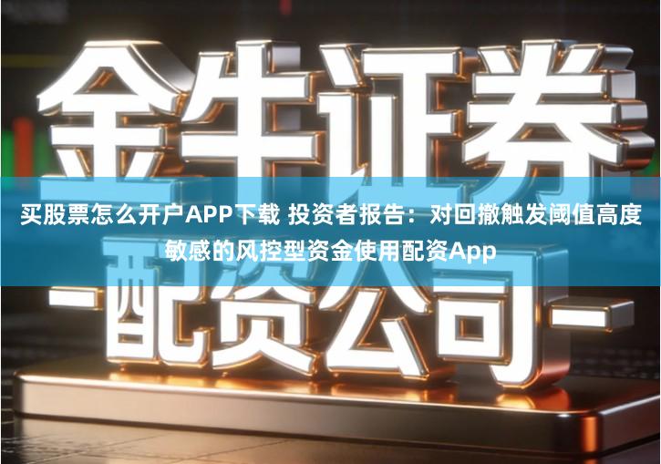 买股票怎么开户APP下载 投资者报告：对回撤触发阈值高度敏感的风控型资金使用配资App