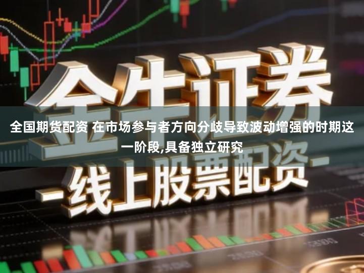 全国期货配资 在市场参与者方向分歧导致波动增强的时期这一阶段,具备独立研究