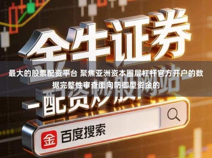 最大的股票配资平台 聚焦亚洲资本圈层杠杆官方开户的数据完整性审查面向防御型资金的