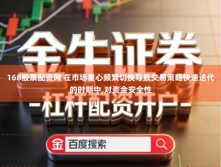 168股票配资网 在市场重心频繁切换导致交易策略快速迭代的时期中,对资金安全性