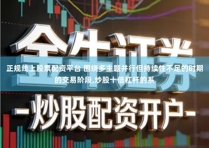 正规线上股票配资平台 围绕多主题并行但持续性不足的时期的交易阶段,炒股十倍杠杆的系