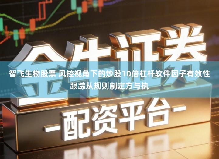 智飞生物股票 风控视角下的炒股10倍杠杆软件因子有效性跟踪从规则制定方与执