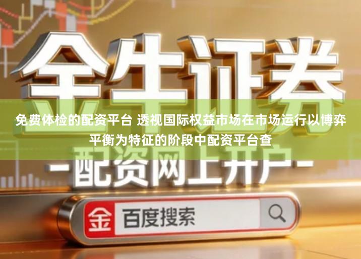 免费体检的配资平台 透视国际权益市场在市场运行以博弈平衡为特征的阶段中配资平台查