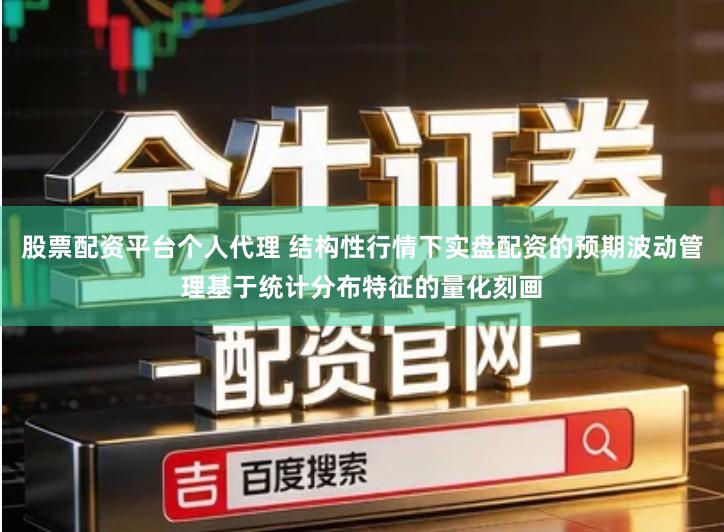 股票配资平台个人代理 结构性行情下实盘配资的预期波动管理基于统计分布特征的量化刻画