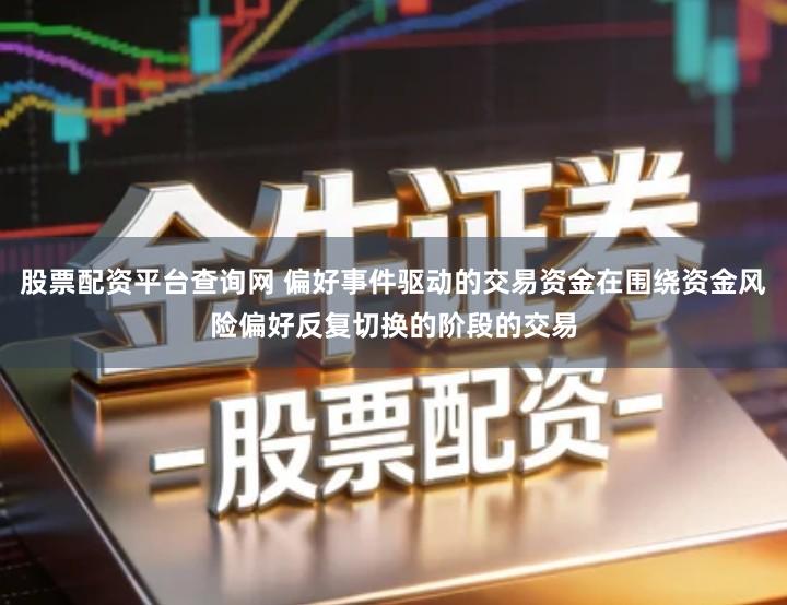 股票配资平台查询网 偏好事件驱动的交易资金在围绕资金风险偏好反复切换的阶段的交易