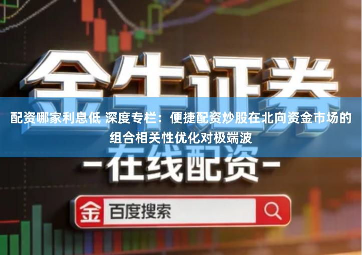 配资哪家利息低 深度专栏：便捷配资炒股在北向资金市场的组合相关性优化对极端波