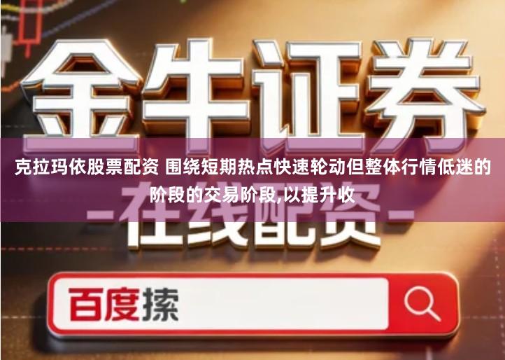 克拉玛依股票配资 围绕短期热点快速轮动但整体行情低迷的阶段的交易阶段,以提升收