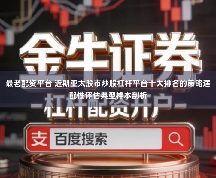 最老配资平台 近期亚太股市炒股杠杆平台十大排名的策略适配性评估典型样本剖析