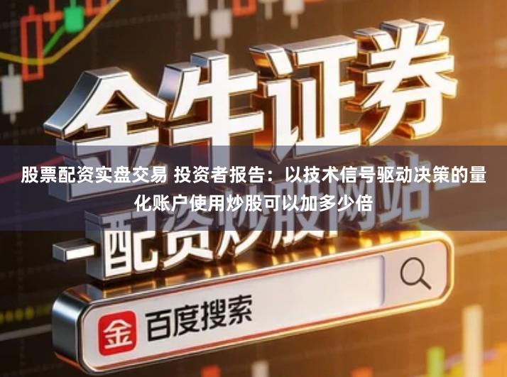 股票配资实盘交易 投资者报告：以技术信号驱动决策的量化账户使用炒股可以加多少倍