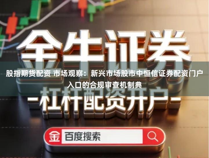 股指期货配资 市场观察：新兴市场股市中恒信证券配资门户入口的合规审查机制典