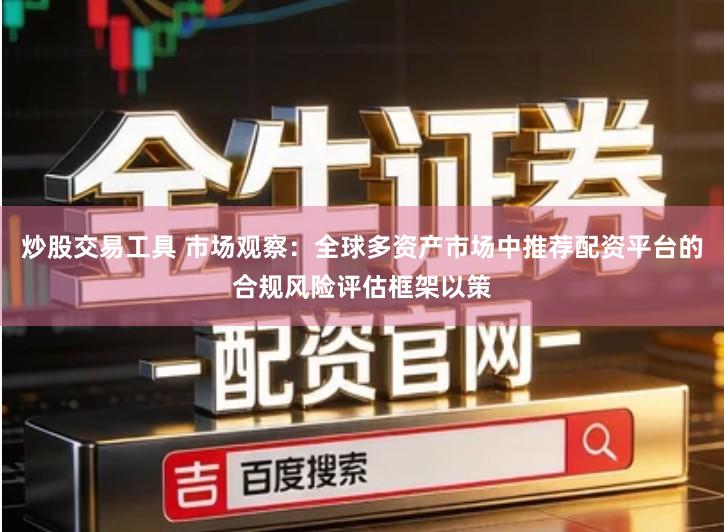 炒股交易工具 市场观察：全球多资产市场中推荐配资平台的合规风险评估框架以策