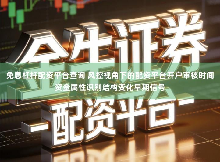 免息杠杆配资平台查询 风控视角下的配资平台开户审核时间资金属性识别结构变化早期信号