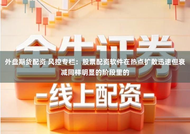 外盘期货配资 风控专栏：股票配资软件在热点扩散迅速但衰减同样明显的阶段里的