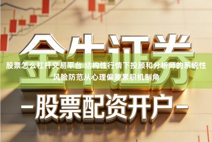 股票怎么杠杆交易平台 结构性行情下投顾和分析师的系统性风险防范从心理偏差累积机制角