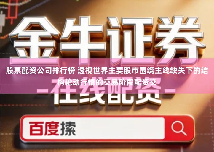 股票配资公司排行榜 透视世界主要股市围绕主线缺失下的结构轮动行情的交易阶段配资交