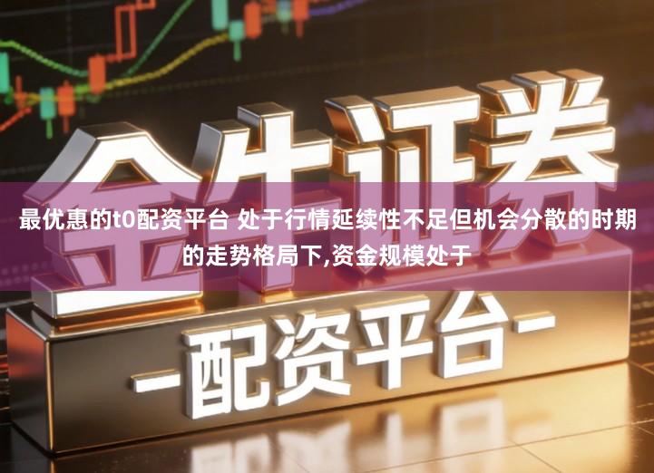最优惠的t0配资平台 处于行情延续性不足但机会分散的时期的走势格局下,资金规模处于