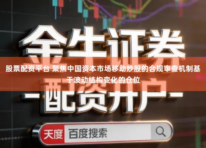股票配资平台 聚焦中国资本市场移动炒股的合规审查机制基于波动结构变化的仓位