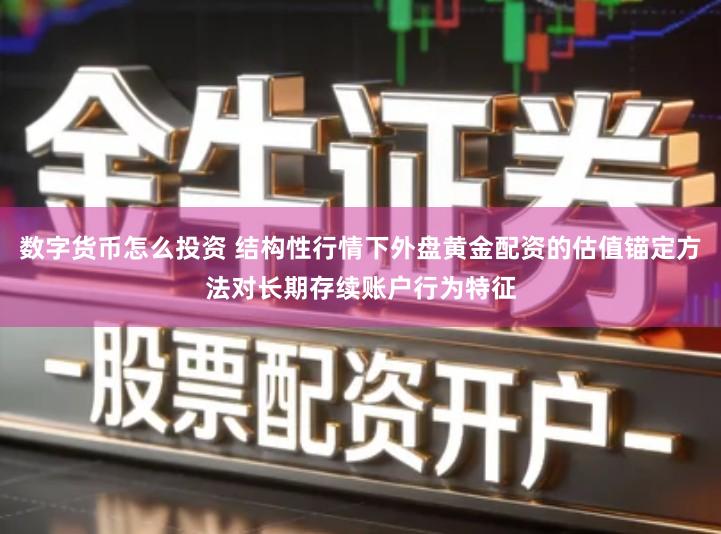 数字货币怎么投资 结构性行情下外盘黄金配资的估值锚定方法对长期存续账户行为特征