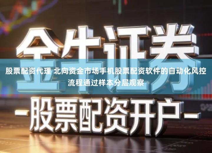 股票配资代理 北向资金市场手机股票配资软件的自动化风控流程通过样本分层观察